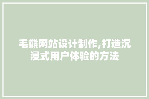 毛熊网站设计制作,打造沉浸式用户体验的方法 毛熊网站设计制作,打造沉浸式用户体验的方法 WordPress教程