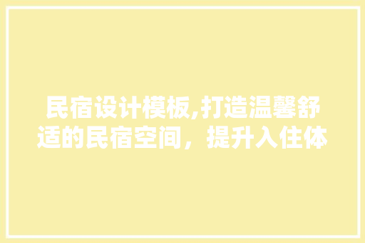 民宿设计模板,打造温馨舒适的民宿空间，提升入住体验