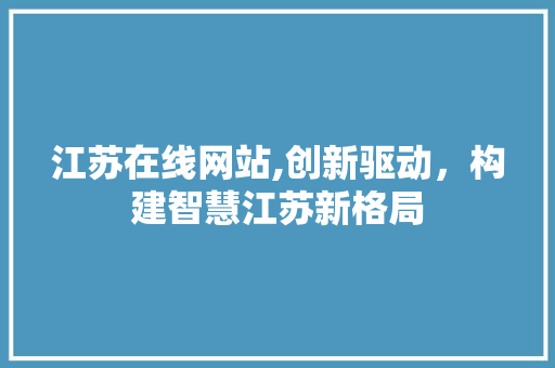 江苏在线网站,创新驱动，构建智慧江苏新格局 江苏在线网站,创新驱动，构建智慧江苏新格局 Web前端
