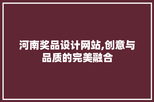 河南奖品设计网站,创意与品质的完美融合 河南奖品设计网站,创意与品质的完美融合 SEO教程