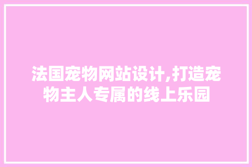 法国宠物网站设计,打造宠物主人专属的线上乐园 法国宠物网站设计,打造宠物主人专属的线上乐园 服务器/数据库