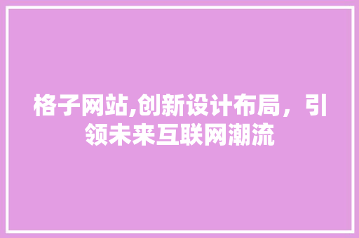 格子网站,创新设计布局，引领未来互联网潮流