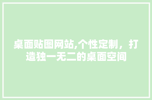 桌面贴图网站,个性定制，打造独一无二的桌面空间