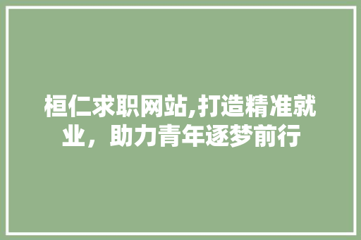 桓仁求职网站,打造精准就业，助力青年逐梦前行 桓仁求职网站,打造精准就业，助力青年逐梦前行 服务器/数据库