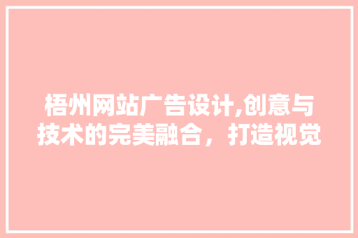 梧州网站广告设计,创意与技术的完美融合，打造视觉盛宴