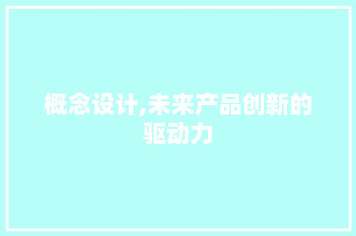 概念设计,未来产品创新的驱动力