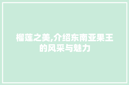 榴莲之美,介绍东南亚果王的风采与魅力 榴莲之美,介绍东南亚果王的风采与魅力 友链在线