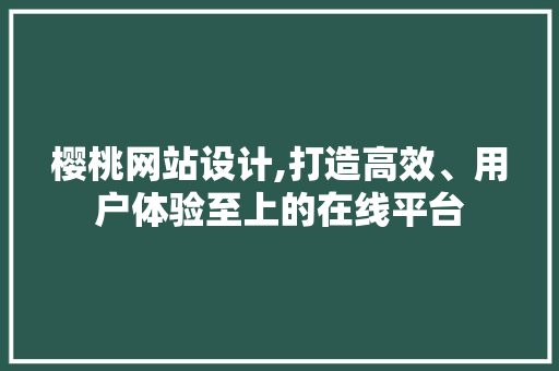 樱桃网站设计,打造高效、用户体验至上的在线平台
