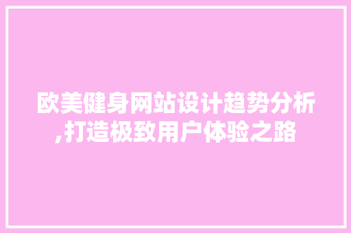 欧美健身网站设计趋势分析,打造极致用户体验之路