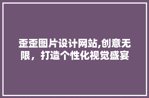 歪歪图片设计网站,创意无限，打造个性化视觉盛宴 歪歪图片设计网站,创意无限，打造个性化视觉盛宴 WordPress教程