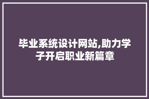毕业系统设计网站,助力学子开启职业新篇章 毕业系统设计网站,助力学子开启职业新篇章 服务器/数据库