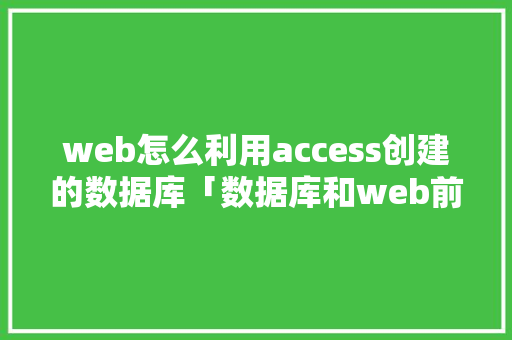 web怎么利用access创建的数据库「数据库和web前端连接不上」 web怎么利用access创建的数据库「数据库和web前端连接不上」 Web前端