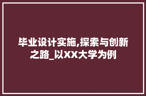 毕业设计实施,探索与创新之路_以XX大学为例 毕业设计实施,探索与创新之路_以XX大学为例 服务器/数据库