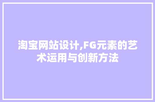 淘宝网站设计,FG元素的艺术运用与创新方法 淘宝网站设计,FG元素的艺术运用与创新方法 服务器/数据库