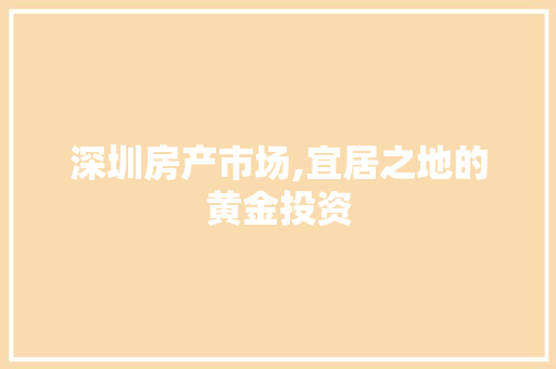 深圳房产市场,宜居之地的黄金投资