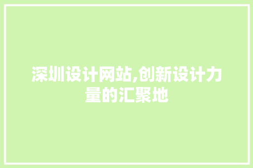 深圳设计网站,创新设计力量的汇聚地 深圳设计网站,创新设计力量的汇聚地 服务器/数据库