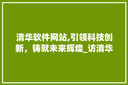 清华软件网站,引领科技创新，铸就未来辉煌_访清华大学软件学院官方网站 清华软件网站,引领科技创新，铸就未来辉煌_访清华大学软件学院官方网站 服务器/数据库