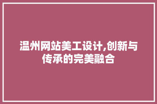 温州网站美工设计,创新与传承的完美融合 温州网站美工设计,创新与传承的完美融合 SEO教程