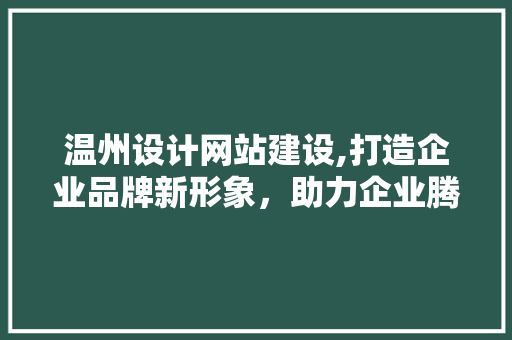 温州设计网站建设,打造企业品牌新形象，助力企业腾飞 温州设计网站建设,打造企业品牌新形象，助力企业腾飞 SEO教程