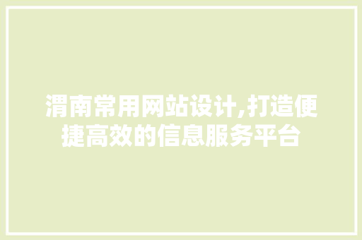 渭南常用网站设计,打造便捷高效的信息服务平台 渭南常用网站设计,打造便捷高效的信息服务平台 建站教程