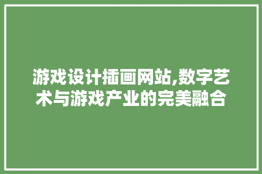 游戏设计插画网站,数字艺术与游戏产业的完美融合 游戏设计插画网站,数字艺术与游戏产业的完美融合 WordPress教程