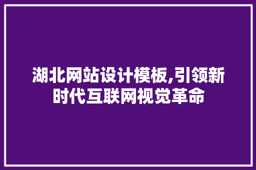 湖北网站设计模板,引领新时代互联网视觉革命 湖北网站设计模板,引领新时代互联网视觉革命 服务器/数据库