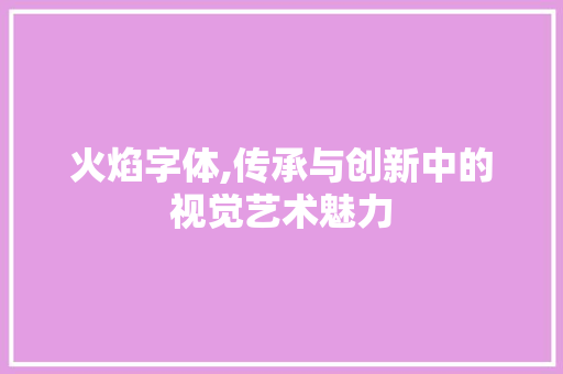 火焰字体,传承与创新中的视觉艺术魅力