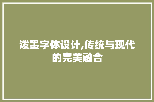泼墨字体设计,传统与现代的完美融合
