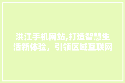 洪江手机网站,打造智慧生活新体验，引领区域互联网发展潮流 洪江手机网站,打造智慧生活新体验，引领区域互联网发展潮流 友链在线