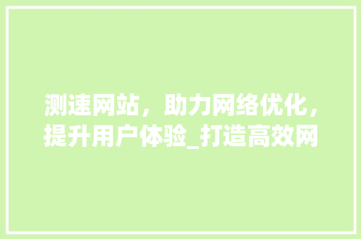 测速网站，助力网络优化，提升用户体验_打造高效网络环境新篇章