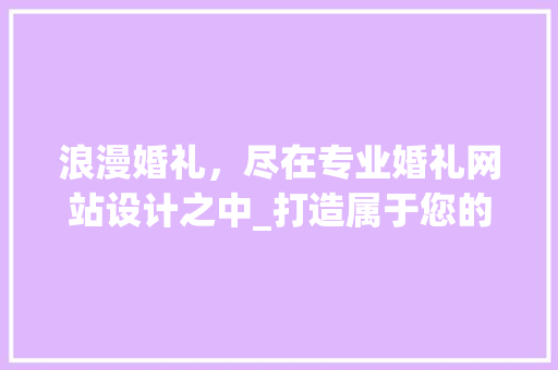 浪漫婚礼，尽在专业婚礼网站设计之中_打造属于您的爱情盛宴
