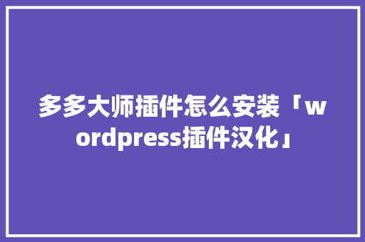 多多大师插件怎么安装「wordpress插件汉化」 多多大师插件怎么安装「wordpress插件汉化」 建站教程
