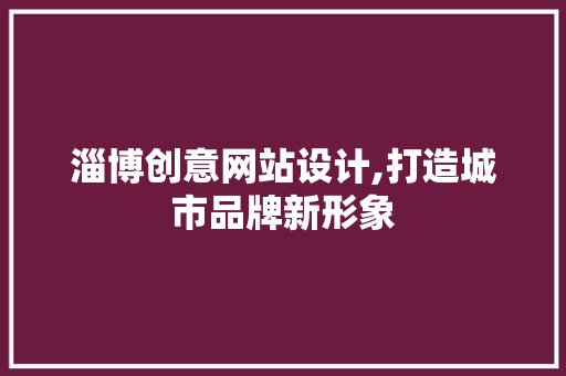 淄博创意网站设计,打造城市品牌新形象 淄博创意网站设计,打造城市品牌新形象 SEO教程