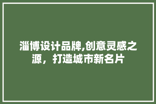 淄博设计品牌,创意灵感之源，打造城市新名片 淄博设计品牌,创意灵感之源，打造城市新名片 服务器/数据库