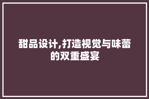 甜品设计,打造视觉与味蕾的双重盛宴 甜品设计,打造视觉与味蕾的双重盛宴 WordPress教程