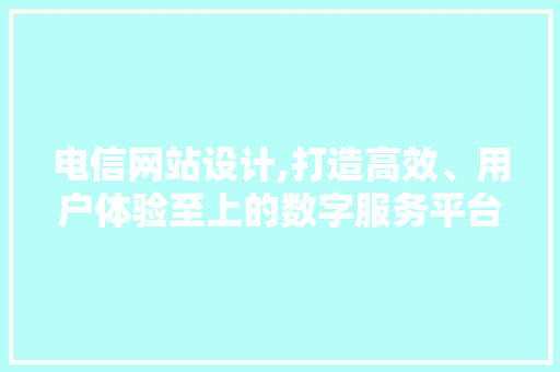 电信网站设计,打造高效、用户体验至上的数字服务平台 电信网站设计,打造高效、用户体验至上的数字服务平台 WordPress教程