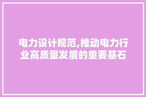 电力设计规范,推动电力行业高质量发展的重要基石 电力设计规范,推动电力行业高质量发展的重要基石 WordPress教程