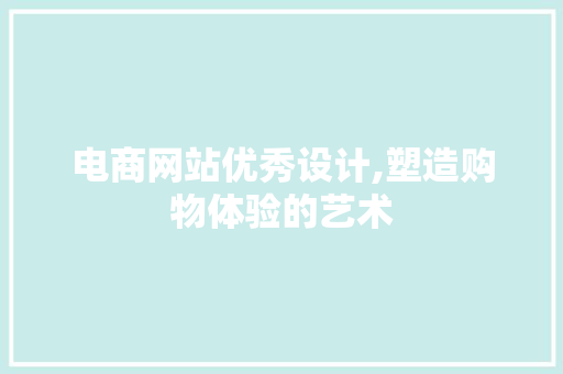 电商网站优秀设计,塑造购物体验的艺术 电商网站优秀设计,塑造购物体验的艺术 SEO教程