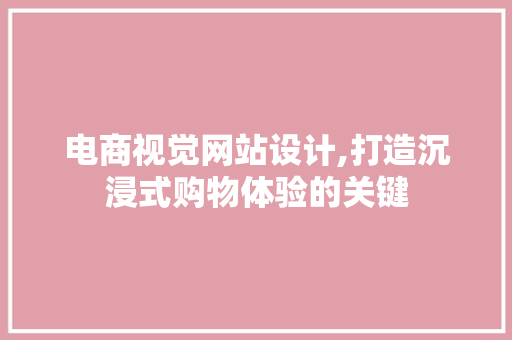 电商视觉网站设计,打造沉浸式购物体验的关键 电商视觉网站设计,打造沉浸式购物体验的关键 建站教程