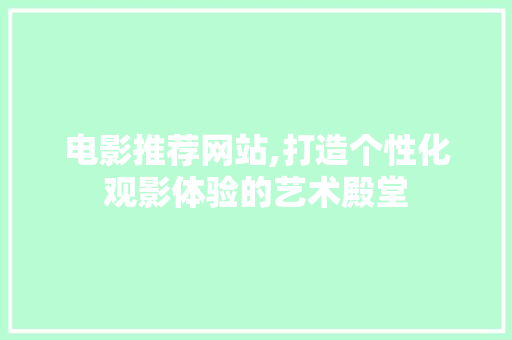 电影推荐网站,打造个性化观影体验的艺术殿堂 电影推荐网站,打造个性化观影体验的艺术殿堂 建站教程