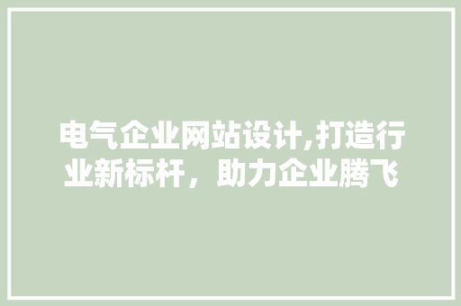 电气企业网站设计,打造行业新标杆，助力企业腾飞 电气企业网站设计,打造行业新标杆，助力企业腾飞 Web前端