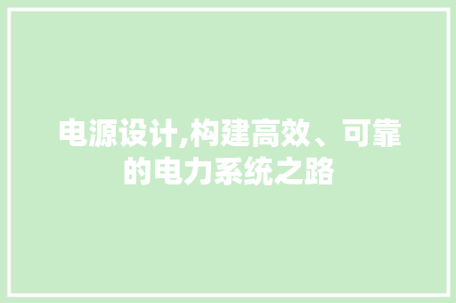 电源设计,构建高效、可靠的电力系统之路 电源设计,构建高效、可靠的电力系统之路 友链在线