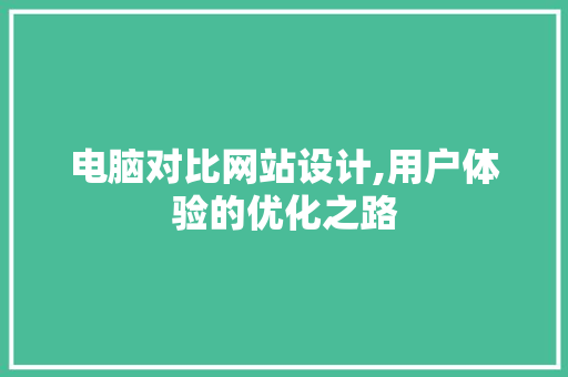 电脑对比网站设计,用户体验的优化之路 电脑对比网站设计,用户体验的优化之路 SEO教程