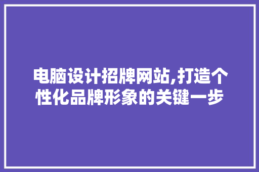电脑设计招牌网站,打造个性化品牌形象的关键一步 电脑设计招牌网站,打造个性化品牌形象的关键一步 建站教程