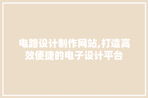 电路设计制作网站,打造高效便捷的电子设计平台