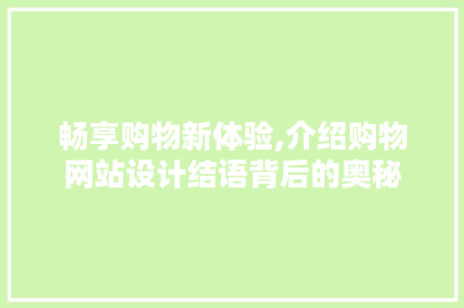 畅享购物新体验,介绍购物网站设计结语背后的奥秘 畅享购物新体验,介绍购物网站设计结语背后的奥秘 服务器/数据库