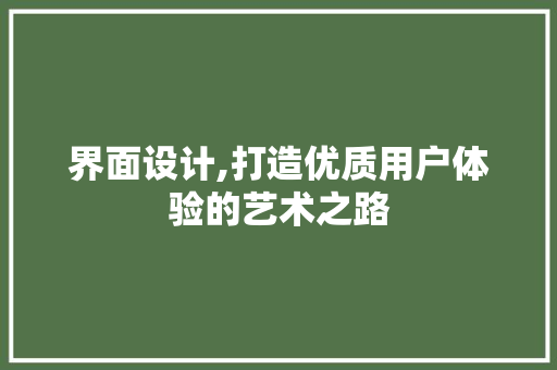 界面设计,打造优质用户体验的艺术之路 界面设计,打造优质用户体验的艺术之路 Web前端