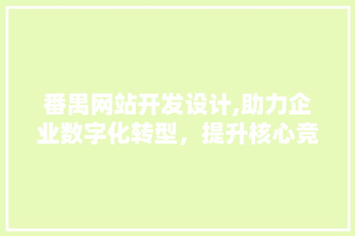 番禺网站开发设计,助力企业数字化转型，提升核心竞争力