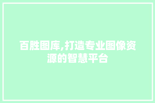 百胜图库,打造专业图像资源的智慧平台 百胜图库,打造专业图像资源的智慧平台 建站教程