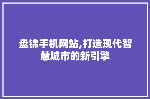 盘锦手机网站,打造现代智慧城市的新引擎 盘锦手机网站,打造现代智慧城市的新引擎 SEO教程